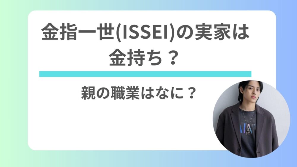 金指一世(ISSEI)の実家は金持ち？親の職業はなに？